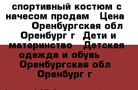 спортивный костюм с начесом продам › Цена ­ 600 - Оренбургская обл., Оренбург г. Дети и материнство » Детская одежда и обувь   . Оренбургская обл.,Оренбург г.